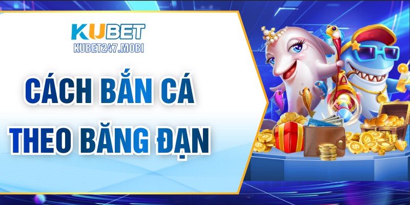 Cách Bắn Cá Theo Băng Đạn Hiệu Quả Cho Người Chơi Mới