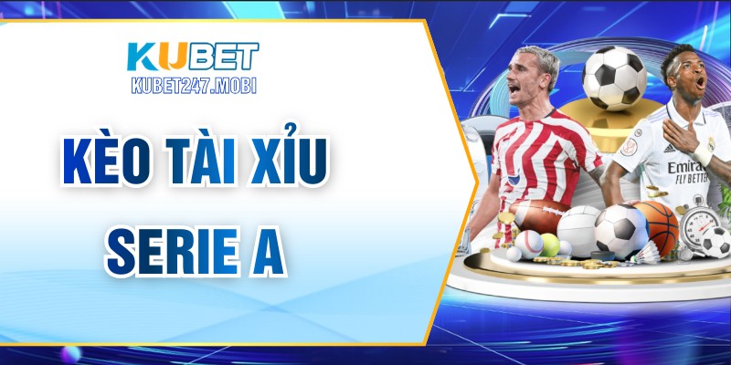 Kèo Tài Xỉu Serie A – Hướng Dẫn Cách Chơi Hiệu Quả